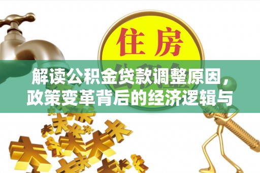 大方解读公积金贷款调整原因，政策变革背后的经济逻辑与民生影响